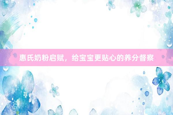 惠氏奶粉启赋，给宝宝更贴心的养分督察