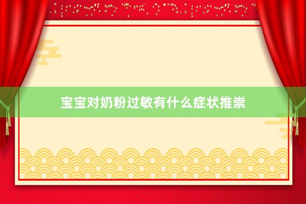 宝宝对奶粉过敏有什么症状推崇