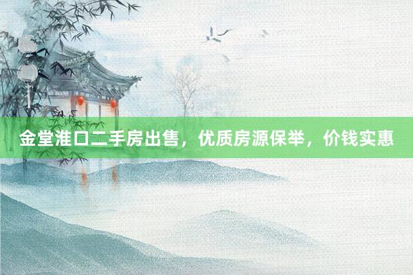 金堂淮口二手房出售，优质房源保举，价钱实惠